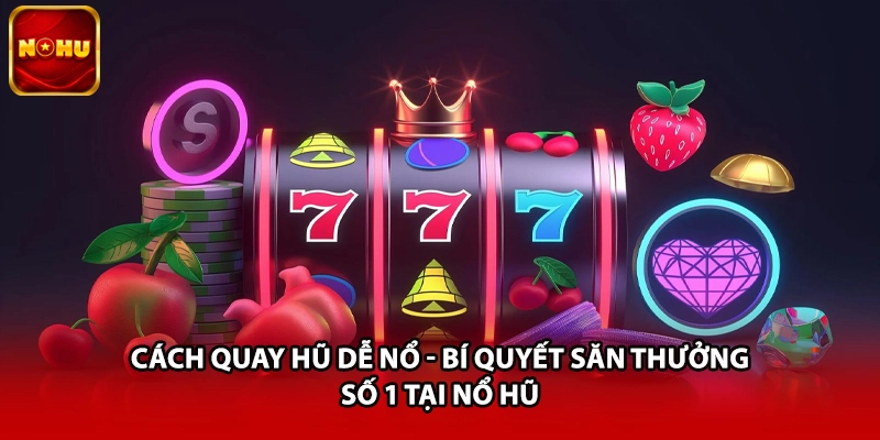 Cách Quay Hũ Dễ Nổ - Bí Quyết Săn Thưởng Số 1 Tại Nổ Hũ