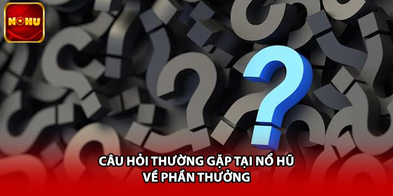 Câu hỏi thường gặp tại nổ hũ về phần thưởng