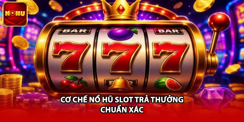 Cơ chế nổ hũ slot trả thưởng chuẩn xác