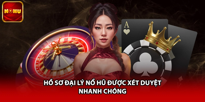 Hồ sơ đại lý nổ hũ được xét duyệt nhanh chóng
