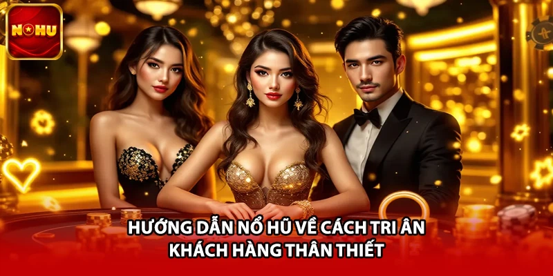 Hướng dẫn nổ hũ về cách tri ân khách hàng thân thiết