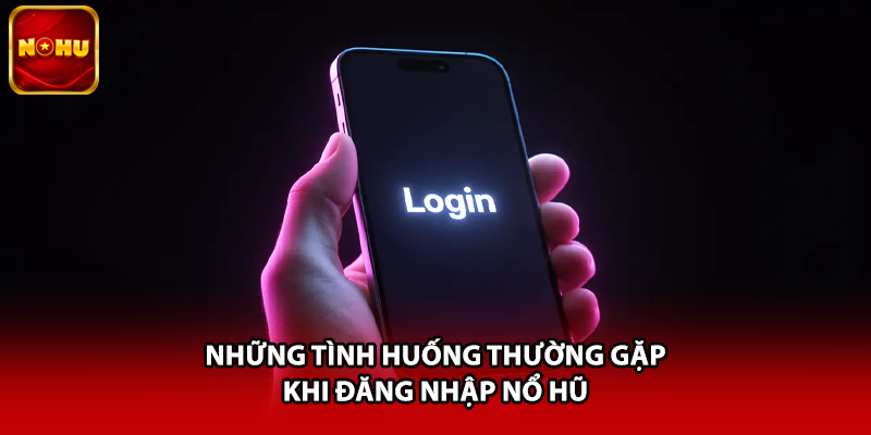 Những tình huống thường gặp khi đăng nhập nổ hũ