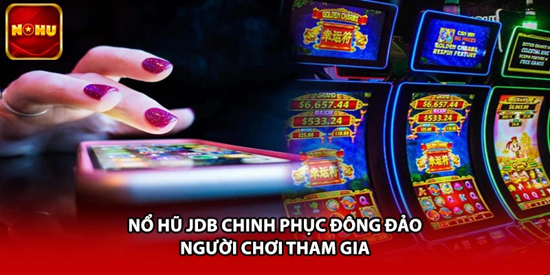 Nổ hũ JDB chinh phục đông đảo người chơi tham gia