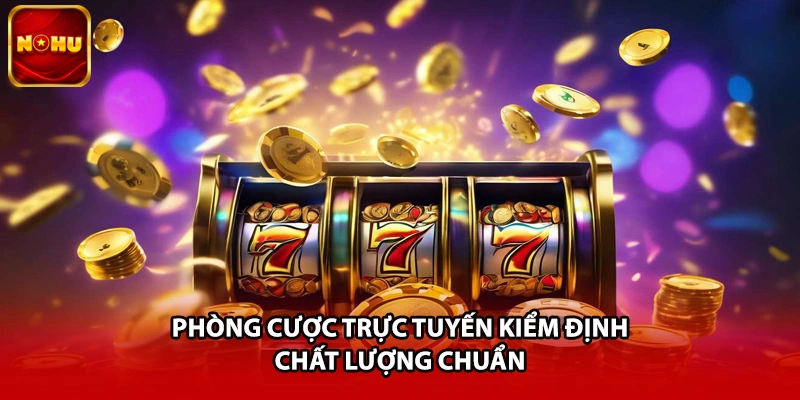 Phòng cược trực tuyến kiểm định chất lượng chuẩn