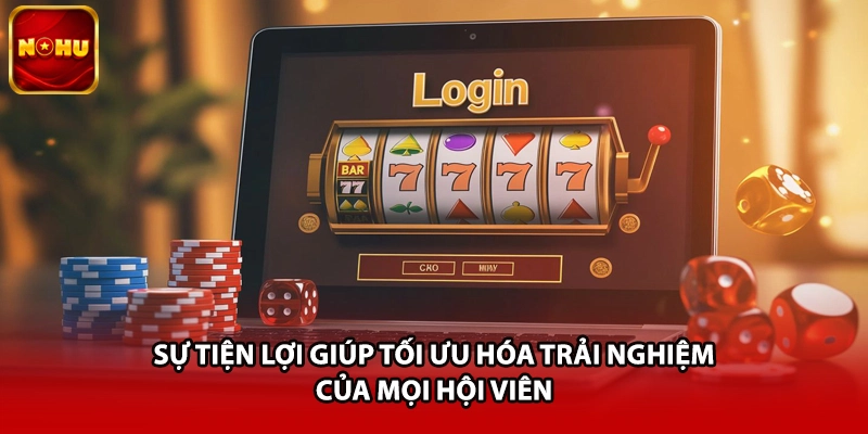 Sự tiện lợi giúp tối ưu hóa trải nghiệm của mọi hội viên 