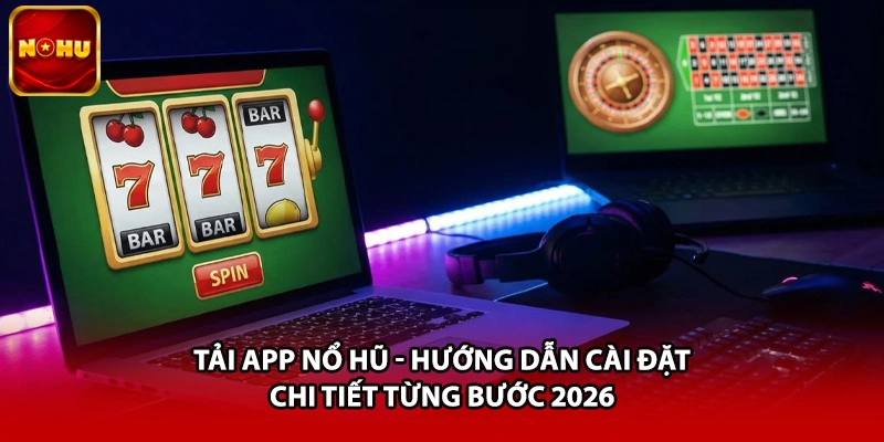 Tải App Nổ Hũ - Hướng Dẫn Cài Đặt Chi Tiết Từng Bước 2026