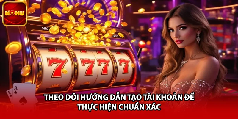 Theo dõi hướng dẫn tạo tài khoản để thực hiện chuẩn xác