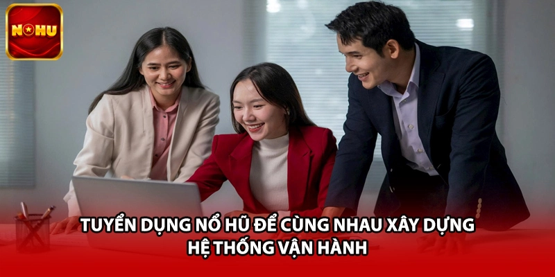 Tuyển dụng nổ hũ để cùng nhau xây dựng hệ thống vận hành