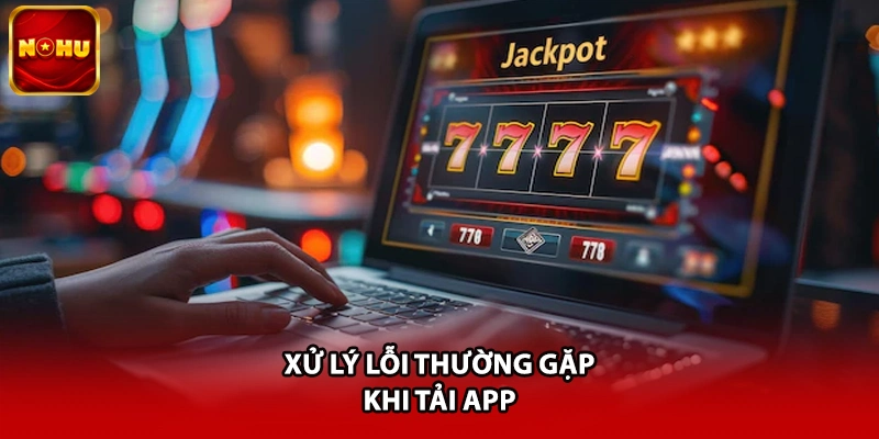 Xử lý lỗi thường gặp khi tải app